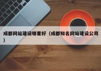 成都网站建设哪里好（成都知名网站建设公司）