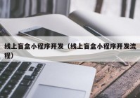 线上盲盒小程序开发（线上盲盒小程序开发流程）