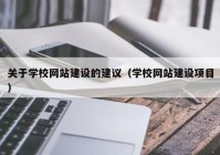 关于学校网站建设的建议（学校网站建设项目）