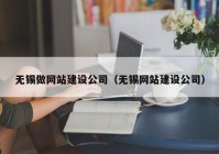 无锡做网站建设公司（无锡网站建设公司）