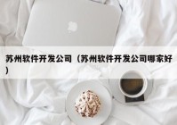 苏州软件开发公司（苏州软件开发公司哪家好）