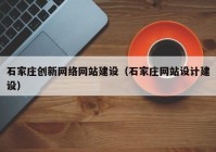 石家庄创新网络网站建设（石家庄网站设计建设）