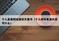 个人备案网站建设方案书（个人网站备案内容写什么）