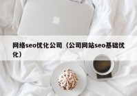 网络seo优化公司（公司网站seo基础优化）