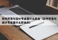 软件开发与设计专业是什么职业（软件开发与设计专业是什么职业的）