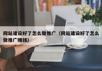 网站建设好了怎么做推广（网站建设好了怎么做推广赚钱）