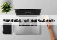 陕西网站建设推广公司（陕西网站设计公司）