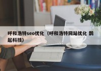 呼和浩特seo优化（呼和浩特网站优化 鹊起科技）