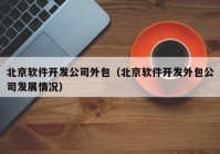 北京软件开发公司外包（北京软件开发外包公司发展情况）