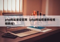 php网站建设官网（php网站搭建教程视频教程）