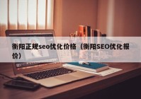 衡阳正规seo优化价格（衡阳SEO优化报价）