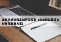 企业网站建设定制开发服务（企业网站建设定制开发服务方案）