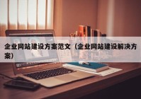 企业网站建设方案范文（企业网站建设解决方案）