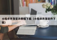 小程序开发官方教程下载（小程序开发软件下载）