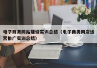 电子商务网站建设实训总结（电子商务网店运营推广实训总结）