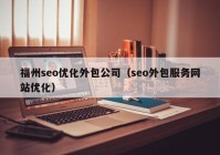 福州seo优化外包公司（seo外包服务网站优化）