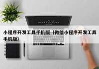 小程序开发工具手机版（微信小程序开发工具手机版）