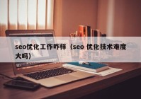 seo优化工作咋样（seo 优化技术难度大吗）