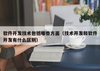 软件开发技术包括哪些方面（技术开发和软件开发有什么区别）