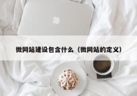 微网站建设包含什么（微网站的定义）