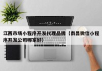 江西市场小程序开发代理品牌（南昌微信小程序开发公司哪家好）